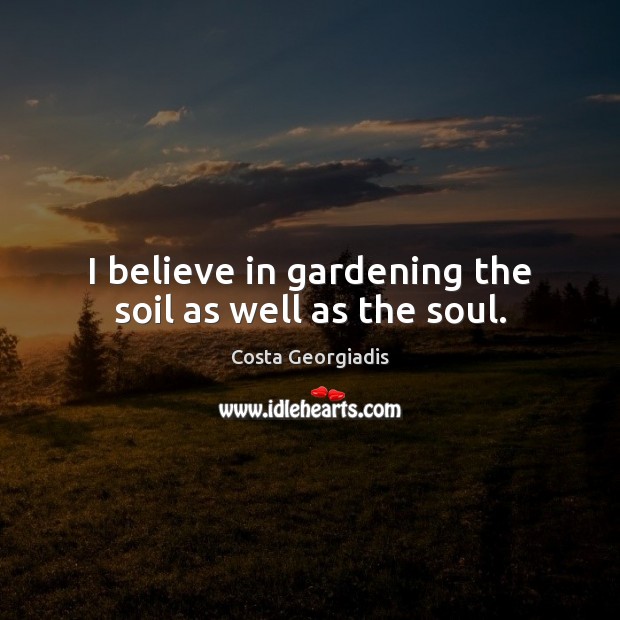 I believe in gardening the soil as well as the soul. Image