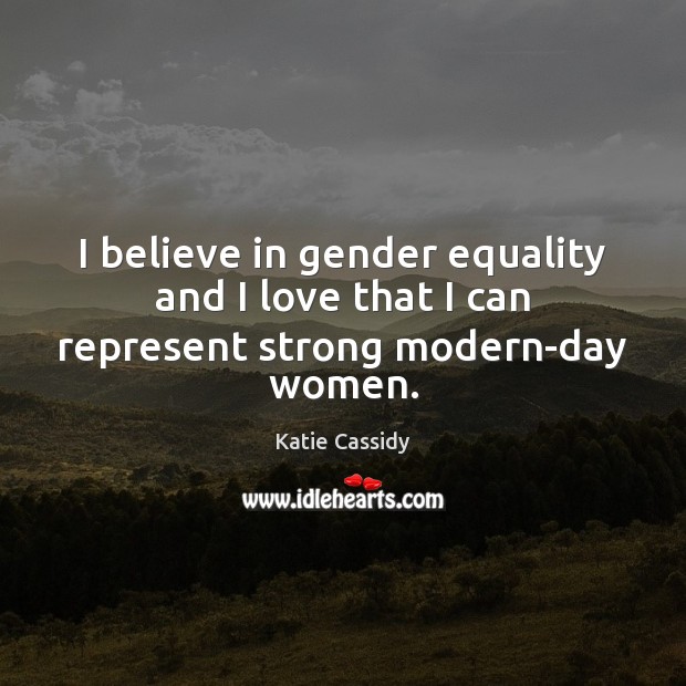I believe in gender equality and I love that I can represent strong modern-day women. Katie Cassidy Picture Quote