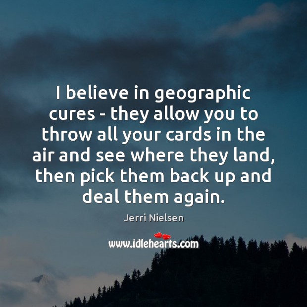 I believe in geographic cures – they allow you to throw all Jerri Nielsen Picture Quote