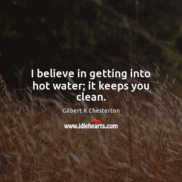 I believe in getting into hot water; it keeps you clean. Gilbert K Chesterton Picture Quote