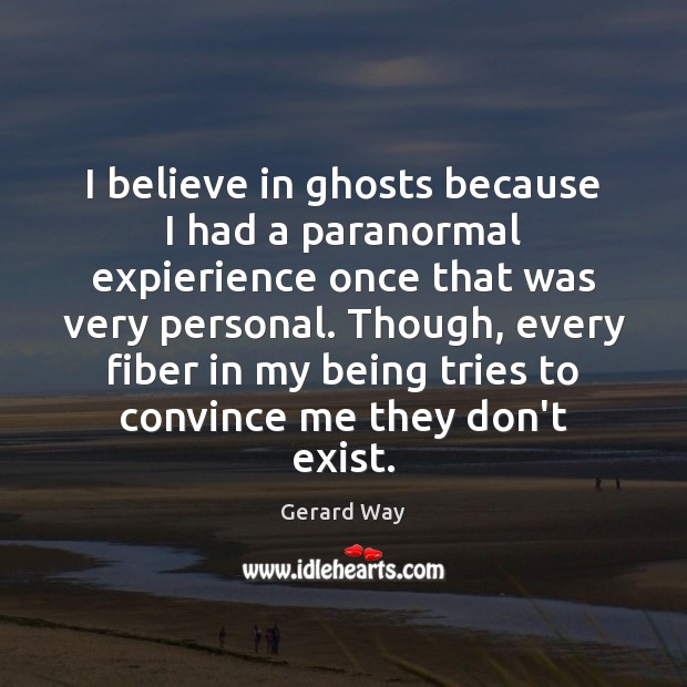 I believe in ghosts because I had a paranormal expierience once that Gerard Way Picture Quote