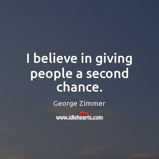 I believe in giving people a second chance. George Zimmer Picture Quote
