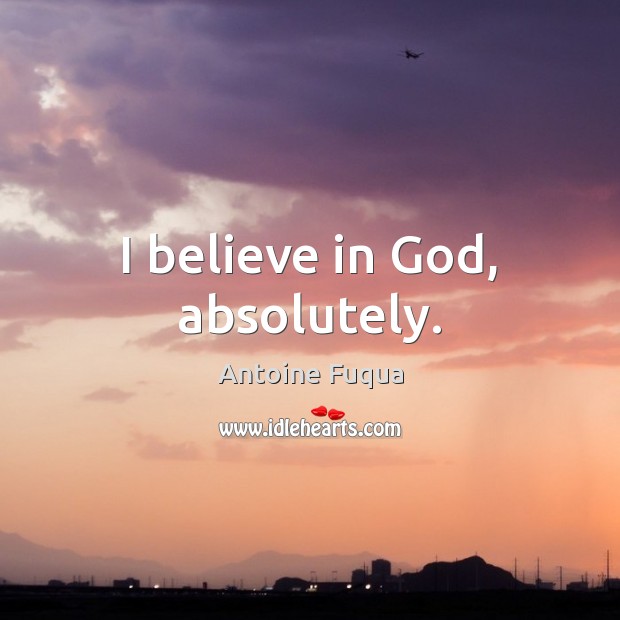 I believe in God, absolutely. Believe in God Quotes Image