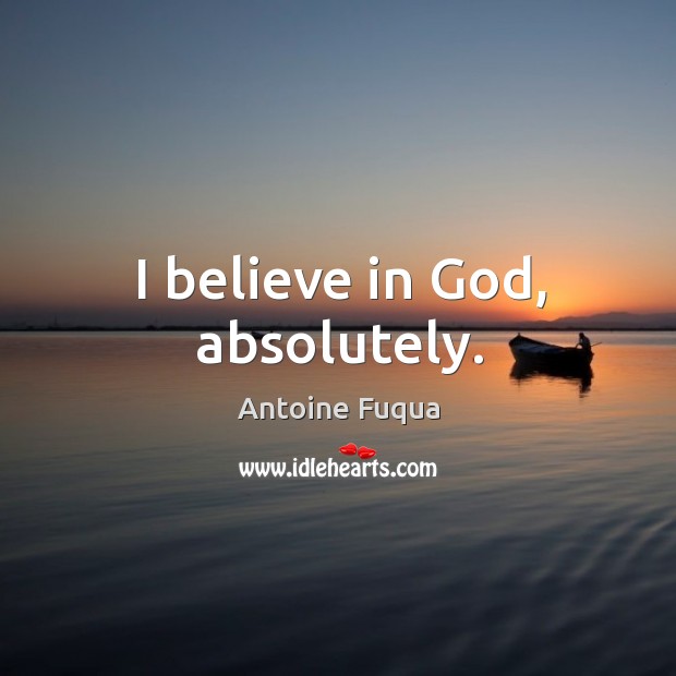 I believe in God, absolutely. Antoine Fuqua Picture Quote
