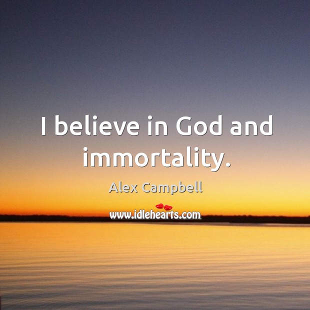 I believe in God and immortality. Alex Campbell Picture Quote