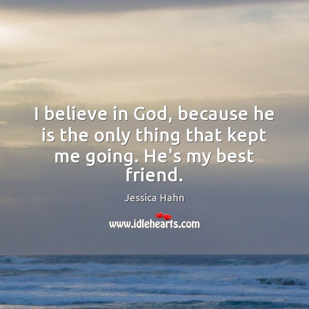 I believe in God, because he is the only thing that kept me going. He’s my best friend. Believe in God Quotes Image