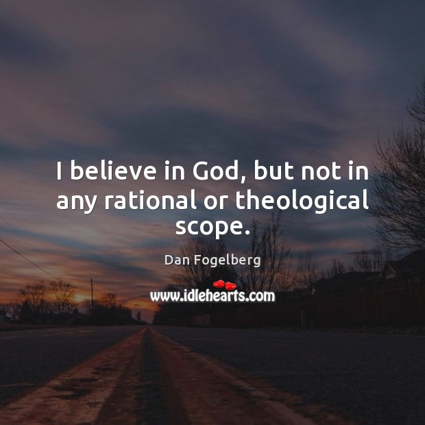 I believe in God, but not in any rational or theological scope. Believe in God Quotes Image
