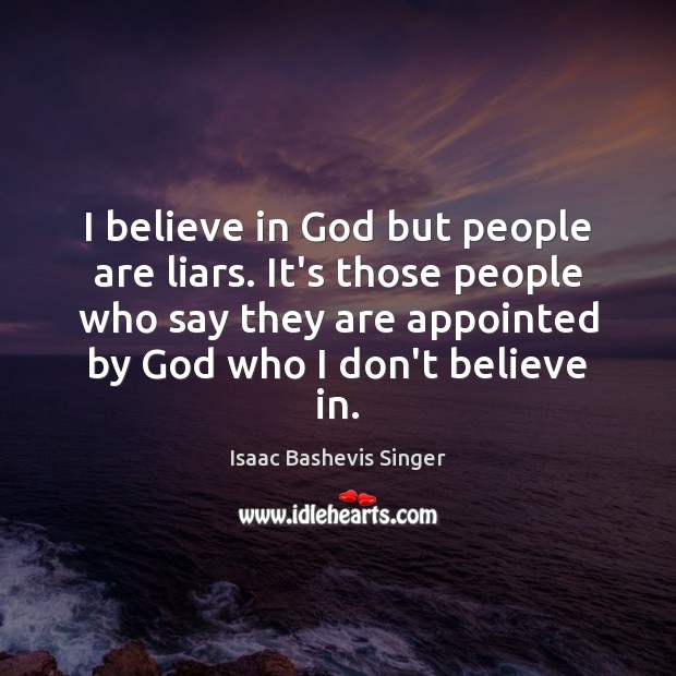I believe in God but people are liars. It’s those people who Isaac Bashevis Singer Picture Quote