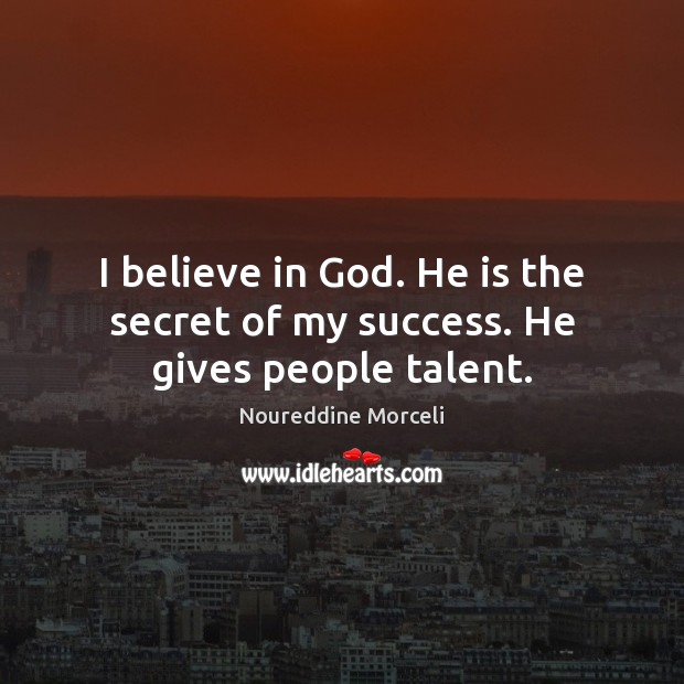 I believe in God. He is the secret of my success. He gives people talent. Believe in God Quotes Image