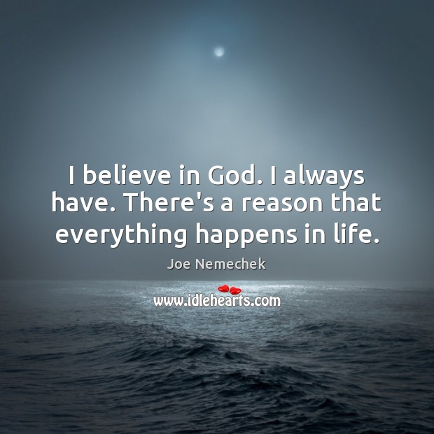 I believe in God. I always have. There’s a reason that everything happens in life. Believe in God Quotes Image