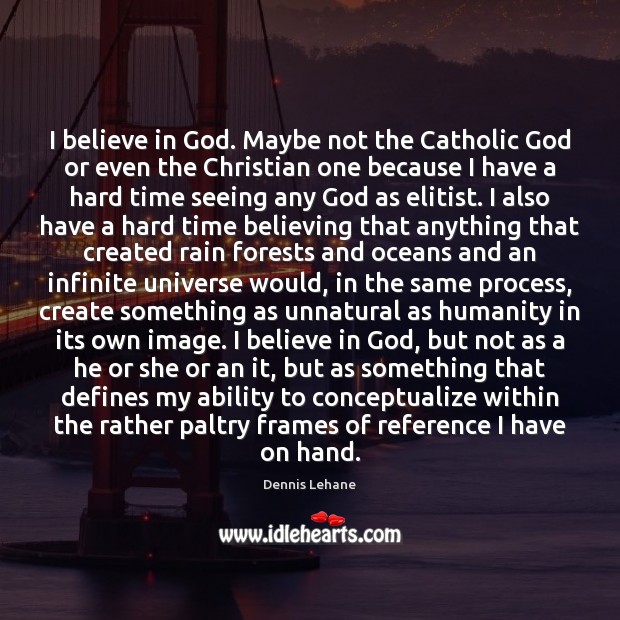 I believe in God. Maybe not the Catholic God or even the Dennis Lehane Picture Quote