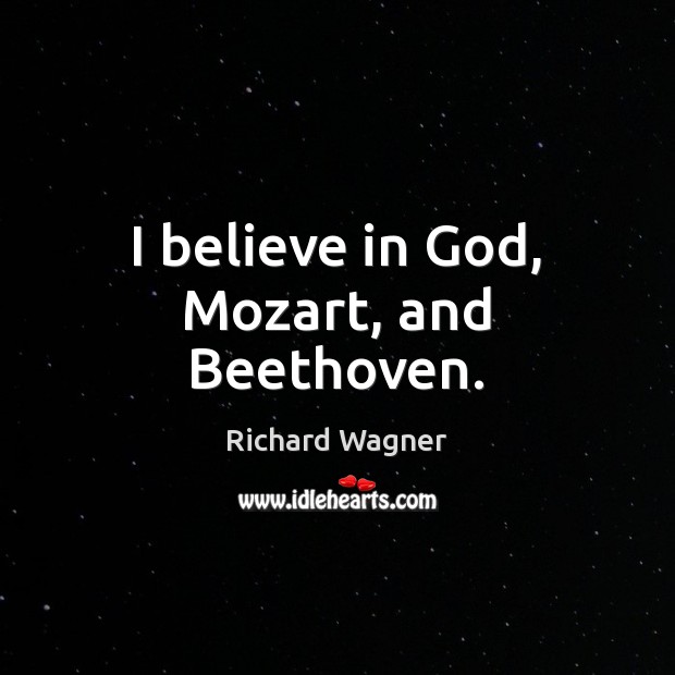 I believe in God, Mozart, and Beethoven. Believe in God Quotes Image