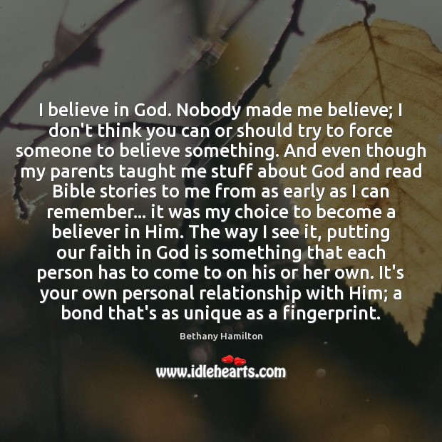 I believe in God. Nobody made me believe; I don’t think you Bethany Hamilton Picture Quote