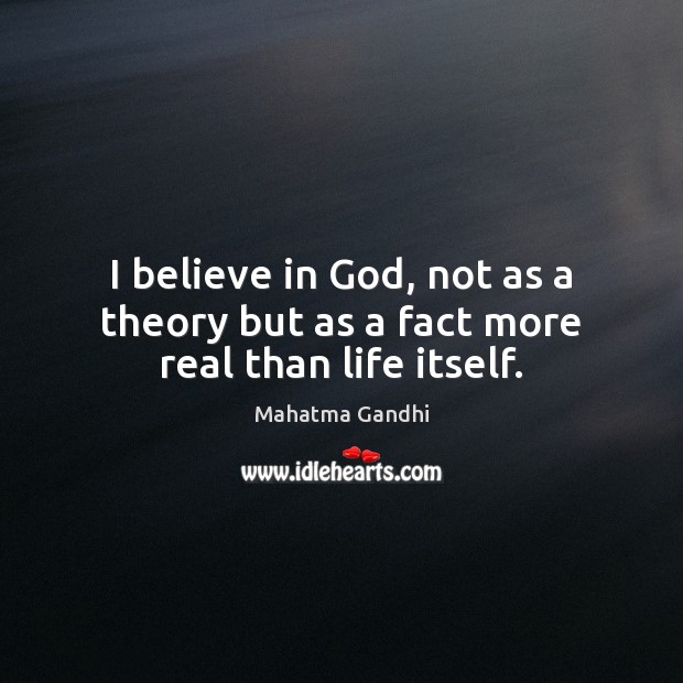 I believe in God, not as a theory but as a fact more real than life itself. Believe in God Quotes Image