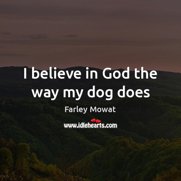 I believe in God the way my dog does Farley Mowat Picture Quote