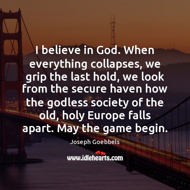 I believe in God. When everything collapses, we grip the last hold, Joseph Goebbels Picture Quote