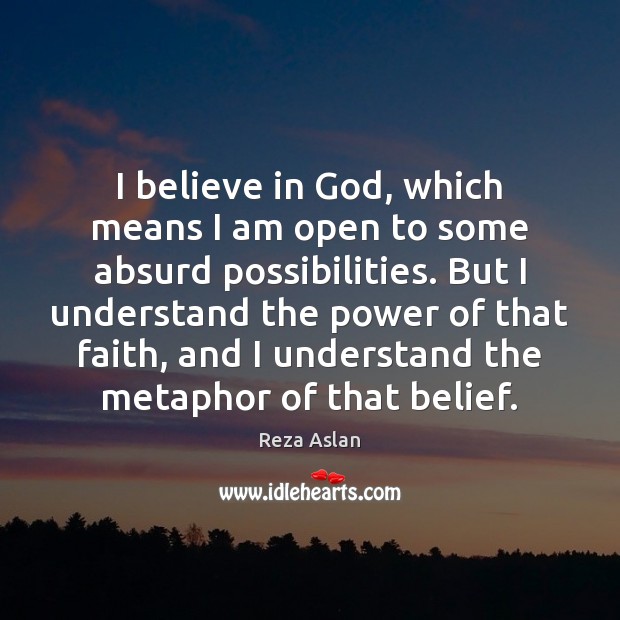 I believe in God, which means I am open to some absurd Believe in God Quotes Image