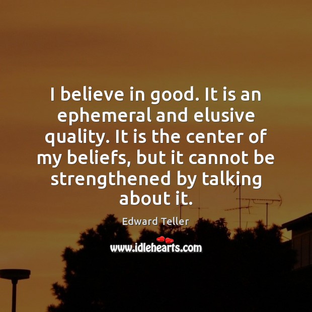 I believe in good. It is an ephemeral and elusive quality. It Edward Teller Picture Quote