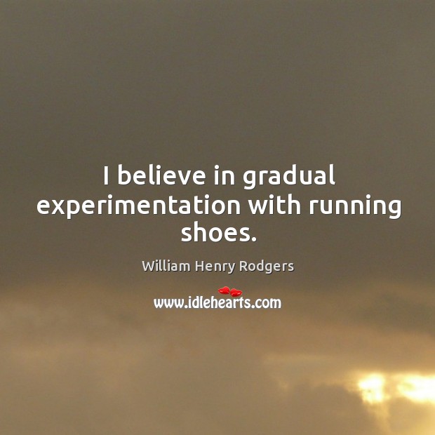 I believe in gradual experimentation with running shoes. William Henry Rodgers Picture Quote