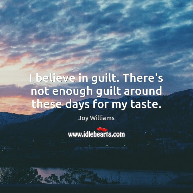 I believe in guilt. There’s not enough guilt around these days for my taste. Joy Williams Picture Quote