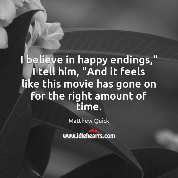 I believe in happy endings,” I tell him, “And it feels like Matthew Quick Picture Quote