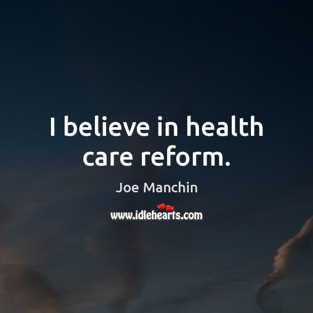 I believe in health care reform. Joe Manchin Picture Quote