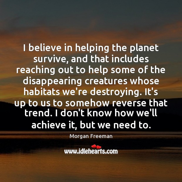I believe in helping the planet survive, and that includes reaching out Morgan Freeman Picture Quote