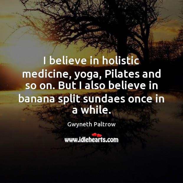 I believe in holistic medicine, yoga, Pilates and so on. But I Gwyneth Paltrow Picture Quote