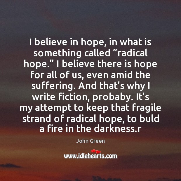 I believe in hope, in what is something called ”radical hope.” I John Green Picture Quote