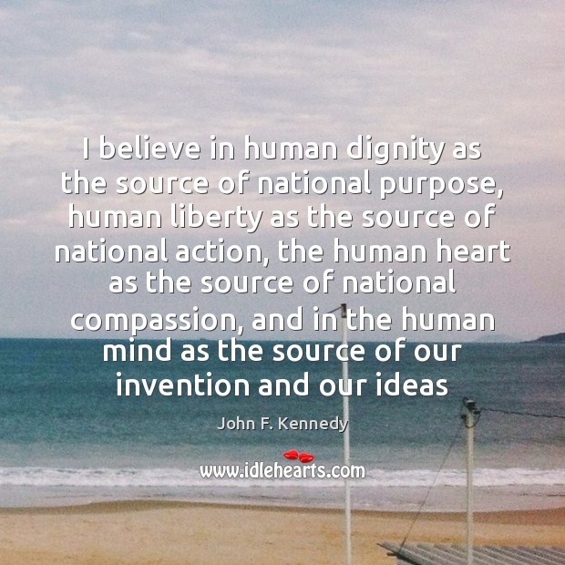 I believe in human dignity as the source of national purpose, human John F. Kennedy Picture Quote