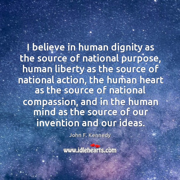 I believe in human dignity as the source of national purpose, human liberty as the source of national action Image