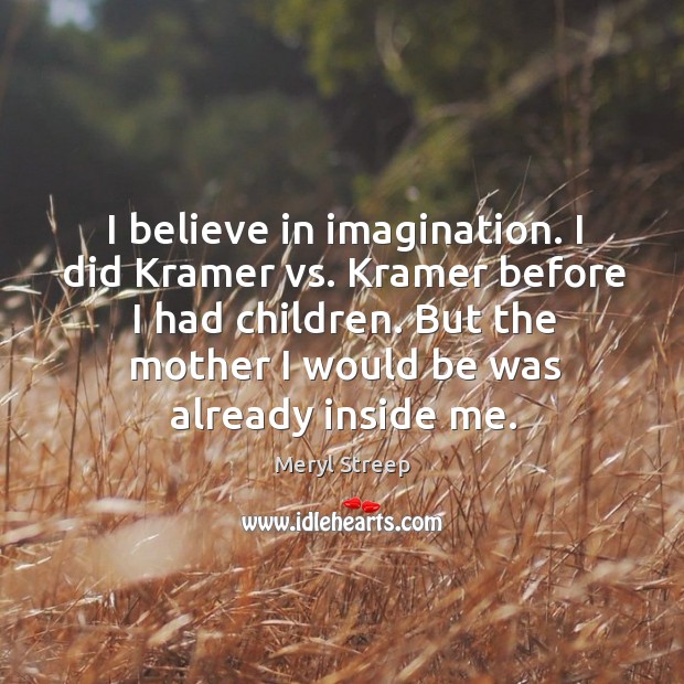 I believe in imagination. I did kramer vs. Kramer before I had children. Meryl Streep Picture Quote
