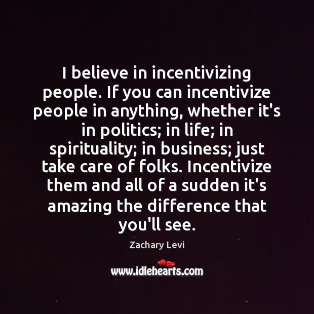 I believe in incentivizing people. If you can incentivize people in anything, Image