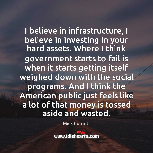 I believe in infrastructure, I believe in investing in your hard assets. Mick Cornett Picture Quote