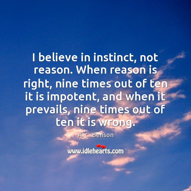 I believe in instinct, not reason. When reason is right, nine times A. C. Benson Picture Quote
