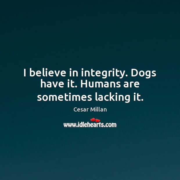 I believe in integrity. Dogs have it. Humans are sometimes lacking it. Image