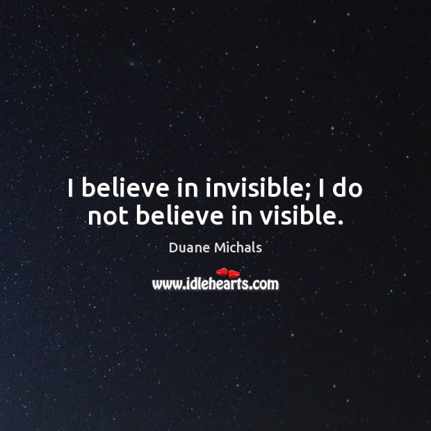 I believe in invisible; I do not believe in visible. Duane Michals Picture Quote