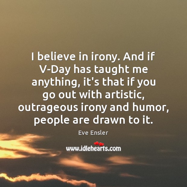I believe in irony. And if V-Day has taught me anything, it’s Eve Ensler Picture Quote