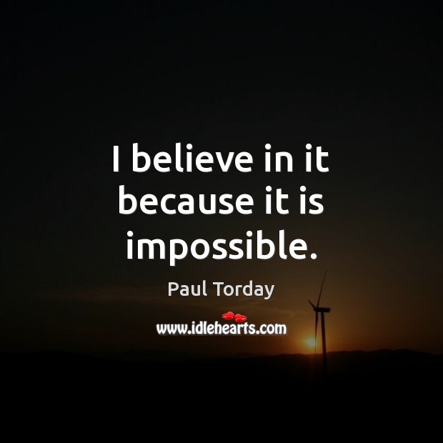 I believe in it because it is impossible. Paul Torday Picture Quote