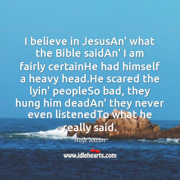I believe in JesusAn’ what the Bible saidAn’ I am fairly certainHe Hoyt Axton Picture Quote