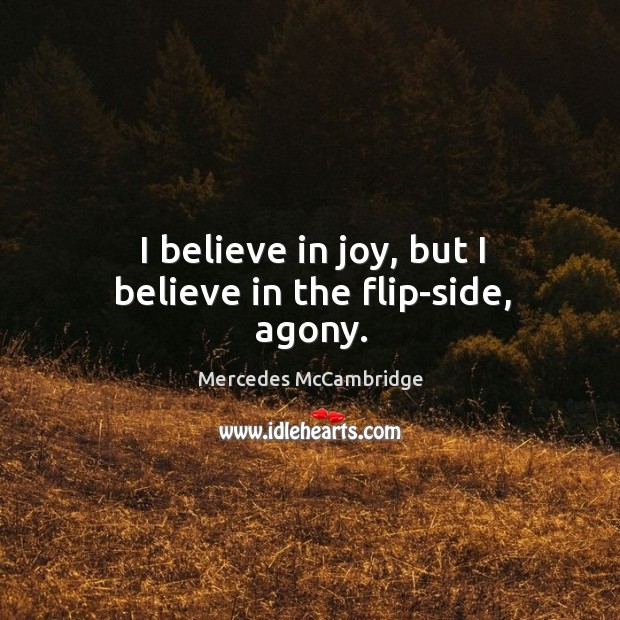 I believe in joy, but I believe in the flip-side, agony. Image