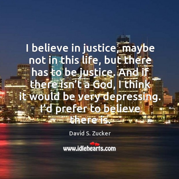 I believe in justice, maybe not in this life, but there has to be justice. David S. Zucker Picture Quote