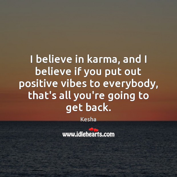 I believe in karma, and I believe if you put out positive Kesha Picture Quote