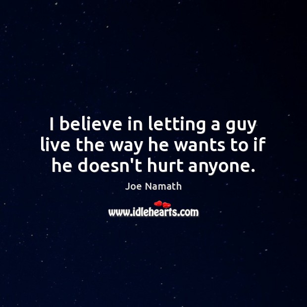 I believe in letting a guy live the way he wants to if he doesn’t hurt anyone. Joe Namath Picture Quote