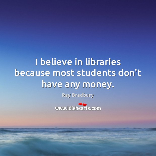 I believe in libraries because most students don’t have any money. Image