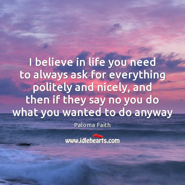 I believe in life you need to always ask for everything politely Paloma Faith Picture Quote