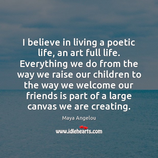 I believe in living a poetic life, an art full life. Everything Maya Angelou Picture Quote