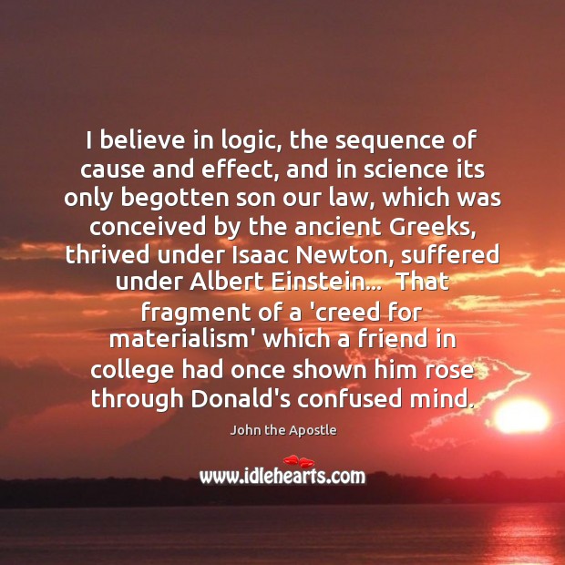 I believe in logic, the sequence of cause and effect, and in John the Apostle Picture Quote