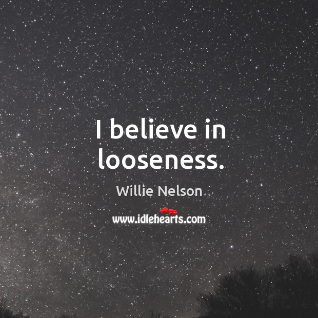 I believe in looseness. Willie Nelson Picture Quote
