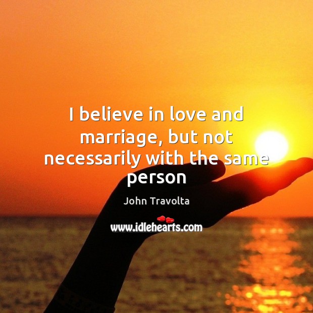 I believe in love and marriage, but not necessarily with the same person John Travolta Picture Quote